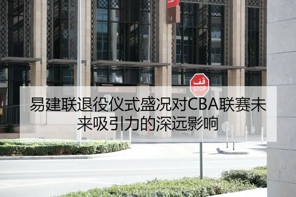 易建联退役仪式盛况对CBA联赛未来吸引力的深远影响