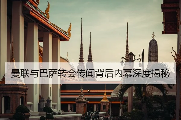 曼联与巴萨转会传闻背后内幕深度揭秘