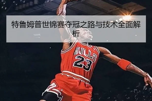 特鲁姆普世锦赛夺冠之路与技术全面解析